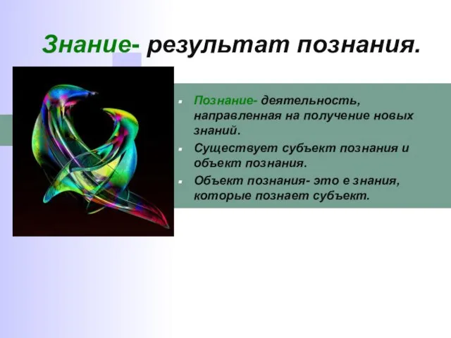 Знание- результат познания. Познание- деятельность, направленная на получение новых знаний. Существует