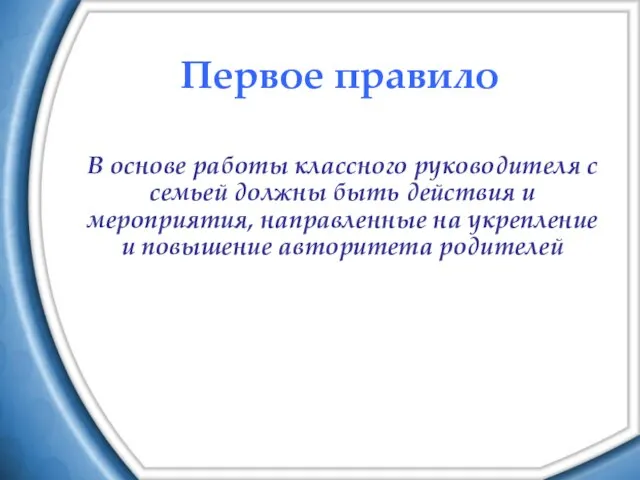 Первое правило В основе работы классного руководителя с семьей должны быть