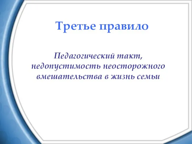 Третье правило Педагогический такт, недопустимость неосторожного вмешательства в жизнь семьи