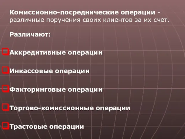 Комиссионно-посреднические операции - различные поручения своих клиентов за их счет. Различают: