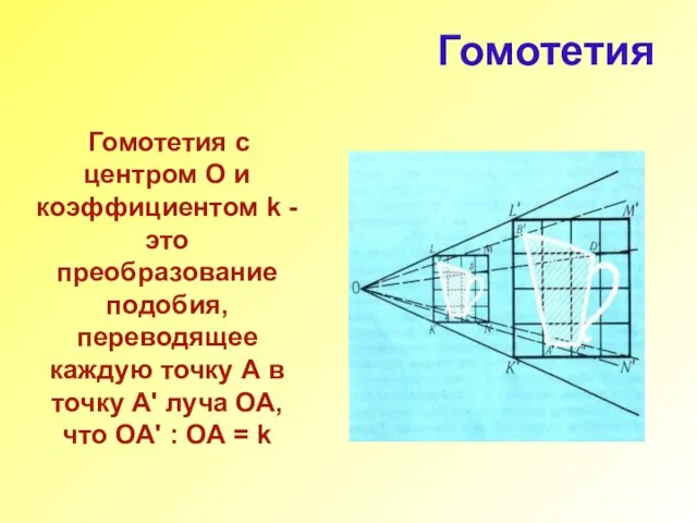 Гомотетия Гомотетия с центром О и коэффициентом k -это преобразование подобия,