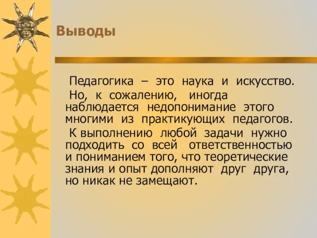 Выводы Педагогика – это наука и искусство. Но, к сожалению, иногда