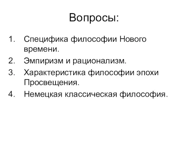 Вопросы: Специфика философии Нового времени. Эмпиризм и рационализм. Характеристика философии эпохи Просвещения. Немецкая классическая философия.