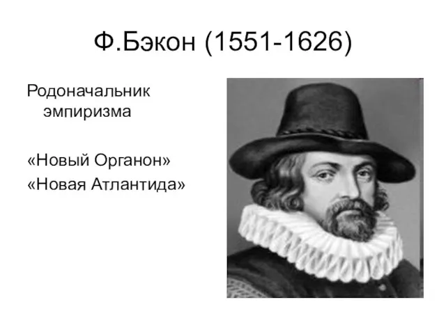 Ф.Бэкон (1551-1626) Родоначальник эмпиризма «Новый Органон» «Новая Атлантида»