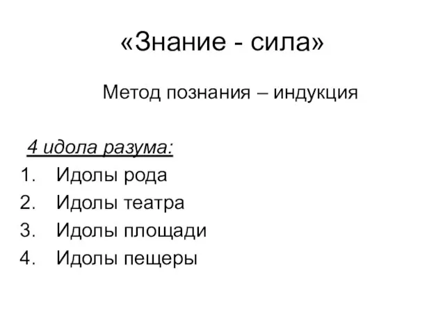 «Знание - сила» Метод познания – индукция 4 идола разума: Идолы