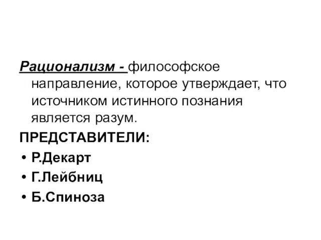 Рационализм - философское направление, которое утверждает, что источником истинного познания является разум. ПРЕДСТАВИТЕЛИ: Р.Декарт Г.Лейбниц Б.Спиноза