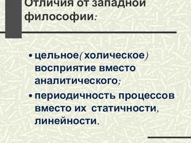 Отличия от западной философии: цельное( холическое) восприятие вместо аналитического; периодичность процессов вместо их статичности, линейности.