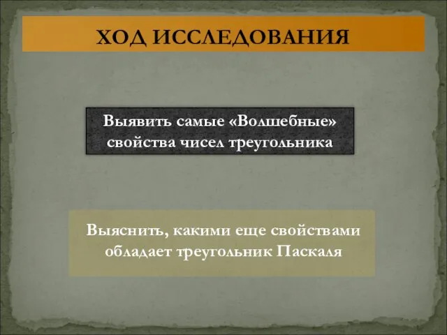 ХОД ИССЛЕДОВАНИЯ Выявить самые «Волшебные» свойства чисел треугольника Выяснить, какими еще свойствами обладает треугольник Паскаля