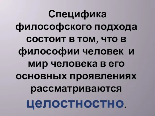 Специфика философского подхода состоит в том, что в философии человек и