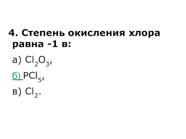 4. Степень окисления хлора равна -1 в: а) Cl2O3, б) PCl5, в) Cl2.