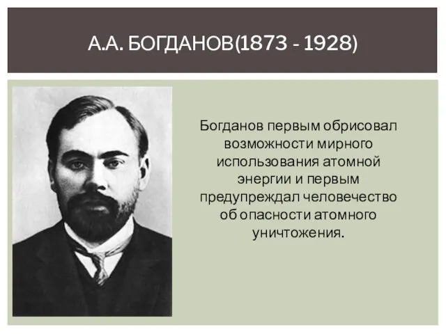 А.А. БОГДАНОВ(1873 - 1928) Богданов первым обрисовал возможности мирного использования атомной