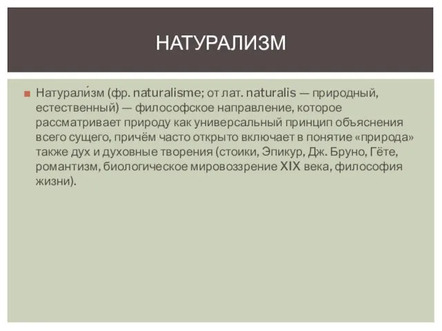 Натурали́зм (фр. naturalisme; от лат. naturalis — природный, естественный) — философское