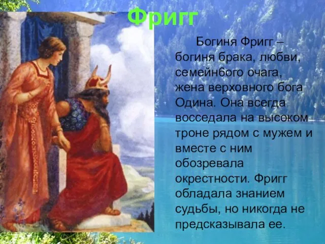 Фригг Богиня Фригг – богиня брака, любви, семейн6ого очага, жена верховного