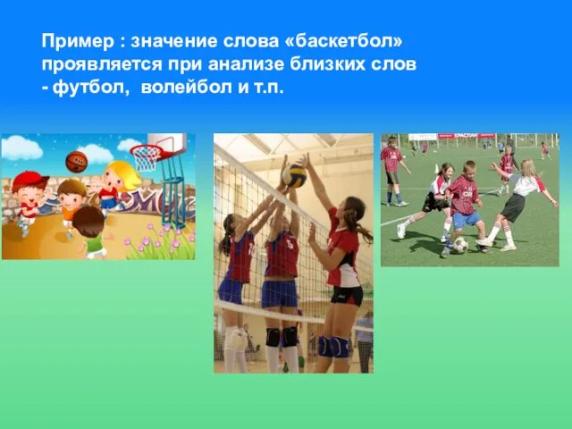 Пример : значение слова «баскетбол» проявляется при анализе близких слов - футбол, волейбол и т.п.