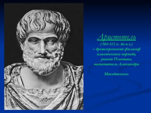 Аристотель (384-322 гг. до н.э.) – древнегреческий философ классического периода, ученик Платона, воспитатель Александра Македонского.