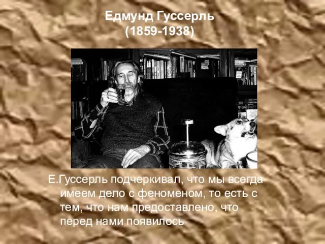 Едмунд Гуссерль (1859-1938) Е.Гуссерль подчеркивал, что мы всегда имеем дело с