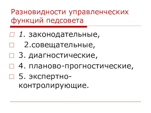 Разновидности управленческих функций педсовета 1. законодательные, 2.совещательные, 3. диагностические, 4. планово-прогностические, 5. экспертно-контролирующие.