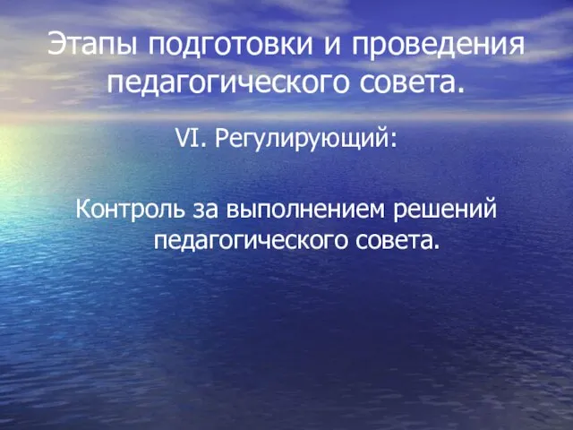 Этапы подготовки и проведения педагогического совета. VI. Регулирующий: Контроль за выполнением решений педагогического совета.