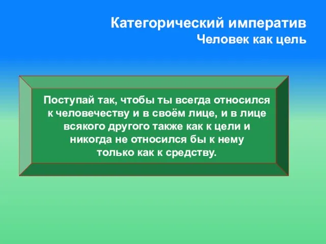 Категорический императив Человек как цель Поступай так, чтобы ты всегда относился