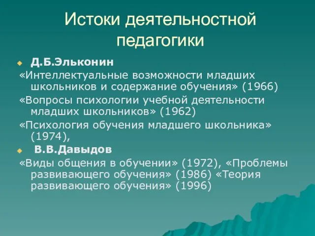 Истоки деятельностной педагогики Д.Б.Эльконин «Интеллектуальные возможности младших школьников и содержание обучения»