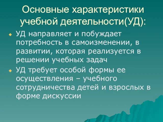 Основные характеристики учебной деятельности(УД): УД направляет и побуждает потребность в самоизменении,