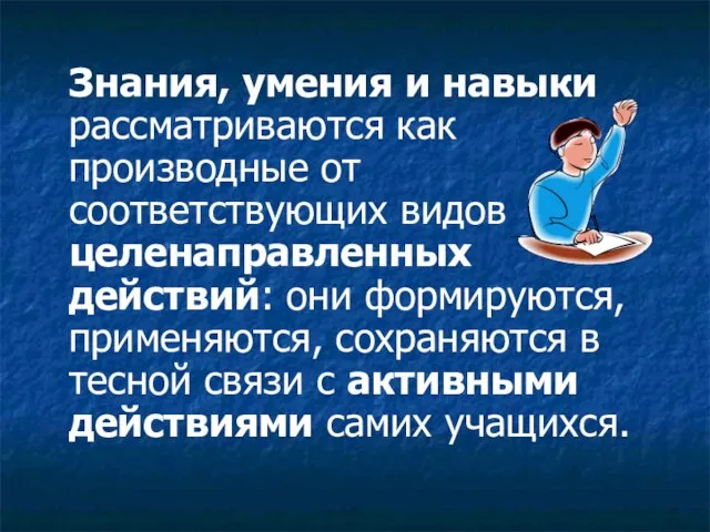 Знания, умения и навыки рассматриваются как производные от соответствующих видов целенаправленных