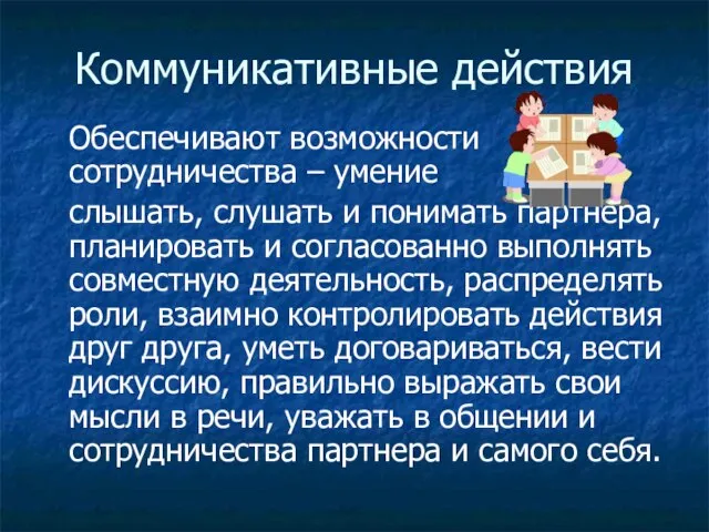 Коммуникативные действия Обеспечивают возможности сотрудничества – умение слышать, слушать и понимать