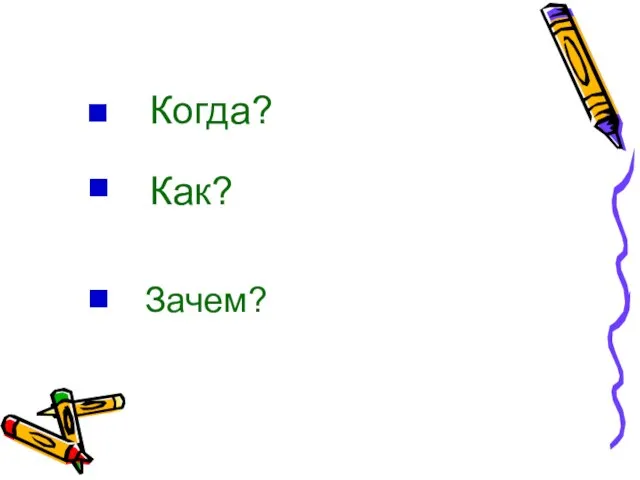 . Когда? . Как? . Зачем?