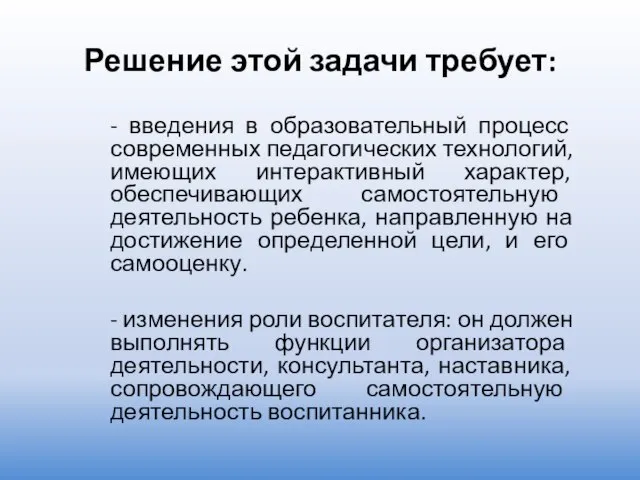 Решение этой задачи требует: - введения в образовательный процесс современных педагогических