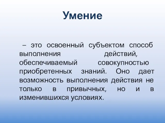 Умение – это освоенный субъектом способ выполнения действий, обеспечиваемый совокупностью приобретенных