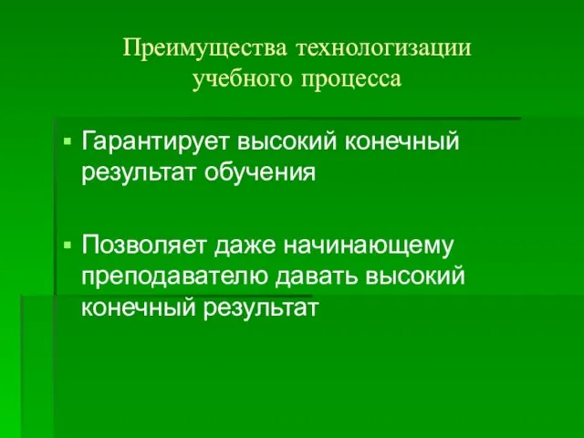 Преимущества технологизации учебного процесса Гарантирует высокий конечный результат обучения Позволяет даже