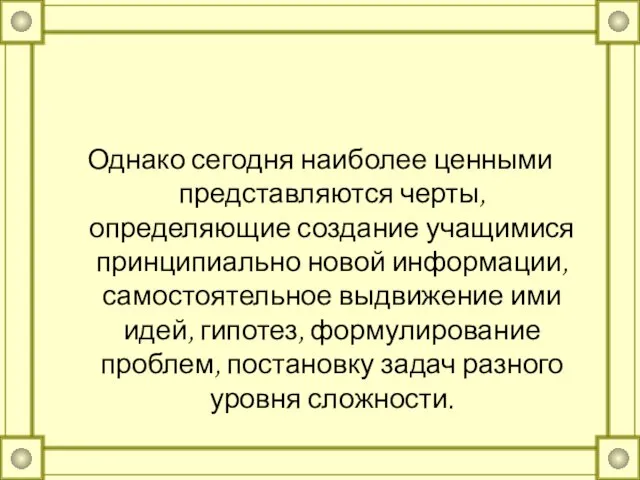 Однако сегодня наиболее ценными представляются черты, определяющие создание учащимися принципиально новой