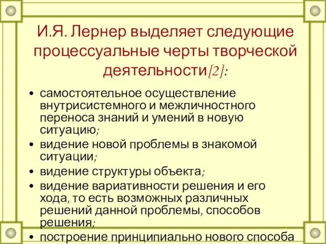 И.Я. Лернер выделяет следующие процессуальные черты творческой деятельности[2]: самостоятельное осуществление внутрисистемного