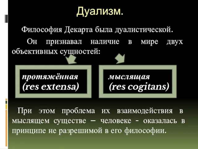 Дуализм. Философия Декарта была дуалистической. Он признавал наличие в мире двух