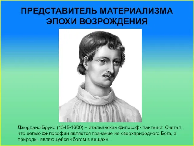 Представитель материализма эпохи Возрождения Джордано Бруно (1548-1600) – итальянский философ- пантеист.