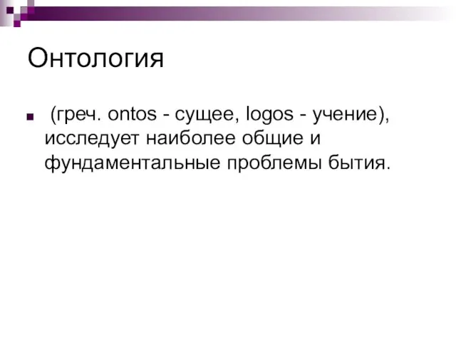 Онтология (греч. ontos - сущее, logos - учение), исследует наиболее общие и фундаментальные проблемы бытия.