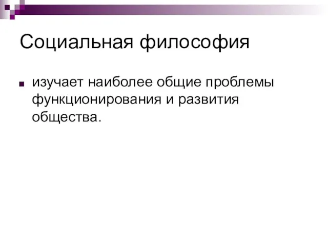 Социальная философия изучает наиболее общие проблемы функционирования и развития общества.