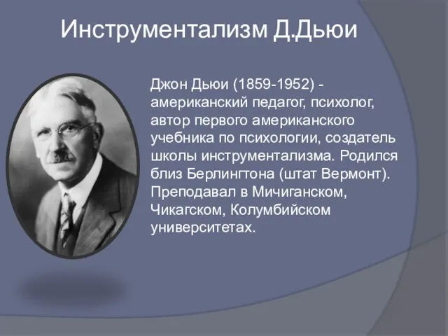 Инструментализм Д.Дьюи Джон Дьюи (1859-1952) - американский педагог, психолог, автор первого