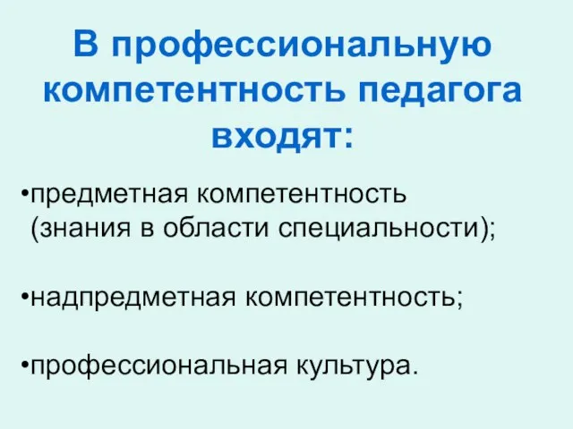 В профессиональную компетентность педагога входят: предметная компетентность (знания в области специальности); надпредметная компетентность; профессиональная культура.