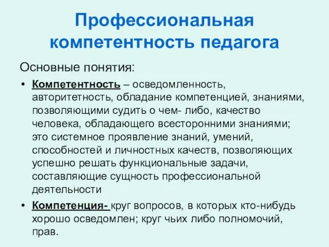 Профессиональная компетентность педагога Основные понятия: Компетентность – осведомленность, авторитетность, обладание компетенцией,