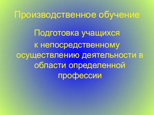 Производственное обучение Подготовка учащихся к непосредственному осуществлению деятельности в области определенной профессии