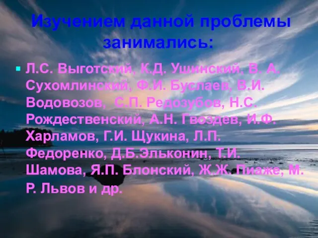 Изучением данной проблемы занимались: Л.С. Выготский, К.Д. Ушинский, В. А. Сухомлинский,