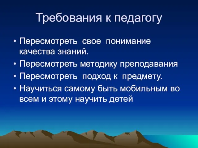 Требования к педагогу Пересмотреть свое понимание качества знаний. Пересмотреть методику преподавания