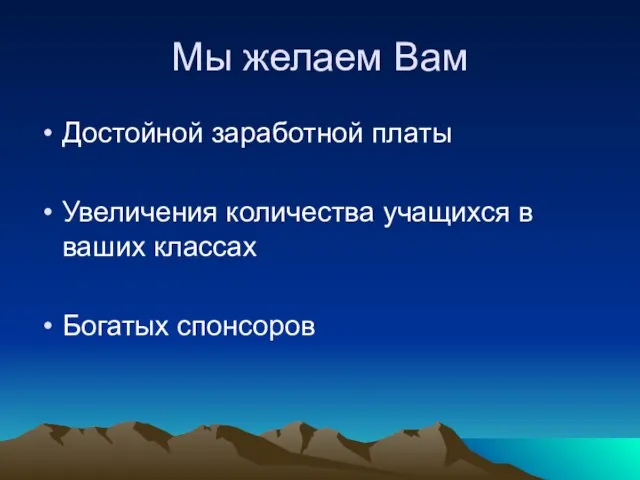 Мы желаем Вам Достойной заработной платы Увеличения количества учащихся в ваших классах Богатых спонсоров