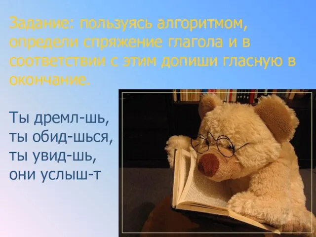 Задание: пользуясь алгоритмом, определи спряжение глагола и в соответствии с этим