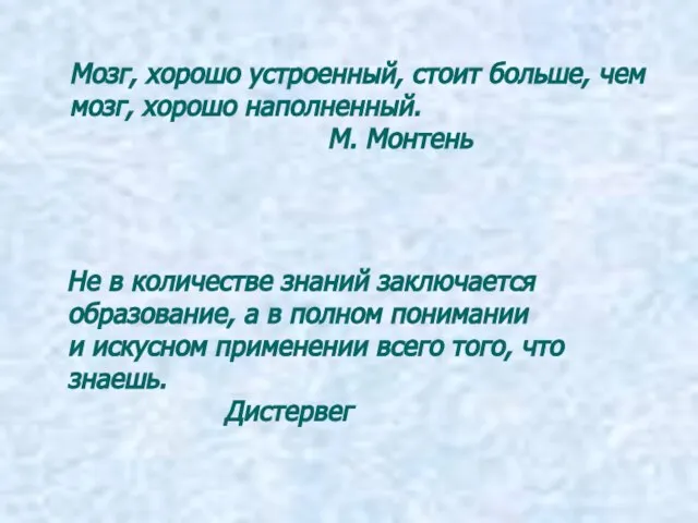 Мозг, хорошо устроенный, стоит больше, чем мозг, хорошо наполненный. М. Монтень