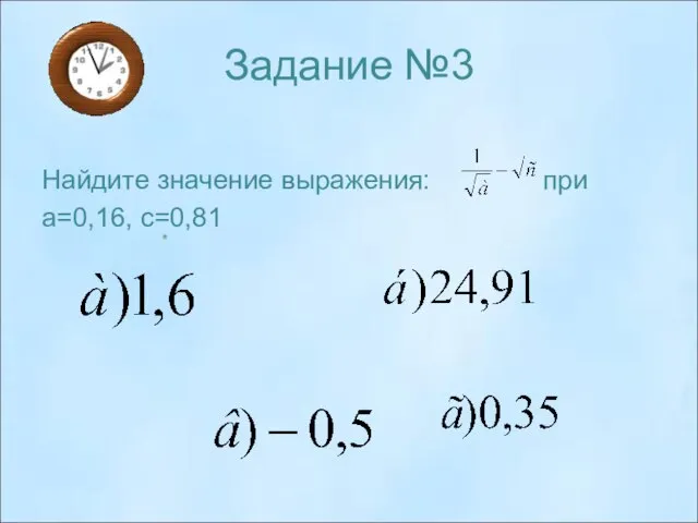 Задание №3 Найдите значение выражения: при а=0,16, с=0,81