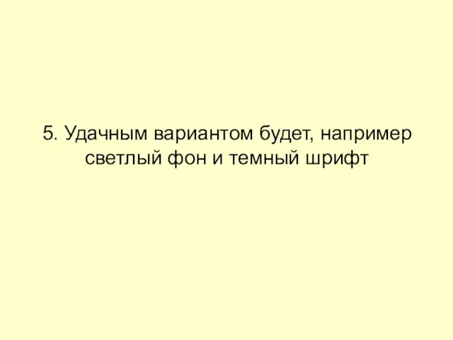 5. Удачным вариантом будет, например светлый фон и темный шрифт