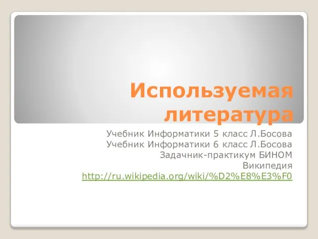 Используемая литература Учебник Информатики 5 класс Л.Босова Учебник Информатики 6 класс Л.Босова Задачник-практикум БИНОМ Википедия http://ru.wikipedia.org/wiki/%D2%E8%E3%F0