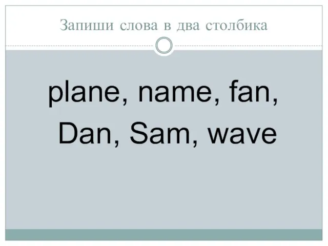 Запиши слова в два столбика plane, name, fan, Dan, Sam, wave